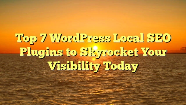 Top 7 WordPress Local SEO Plugins to Skyrocket Your Visibility Today