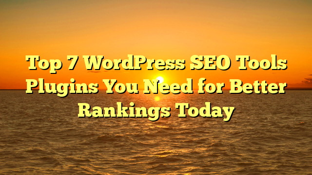 Top 7 WordPress SEO Tools Plugins You Need for Better Rankings Today