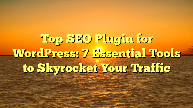 Top SEO Plugin for WordPress: 7 Essential Tools to Skyrocket Your Traffic