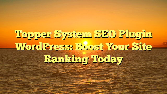 Topper System SEO Plugin WordPress: Boost Your Site Ranking Today