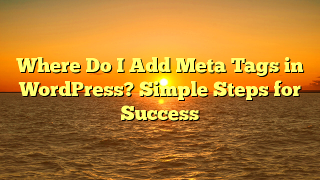 Where Do I Add Meta Tags in WordPress? Simple Steps for Success