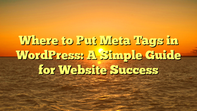Where to Put Meta Tags in WordPress: A Simple Guide for Website Success