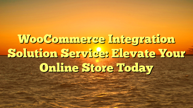 WooCommerce Integration Solution Service: Elevate Your Online Store Today