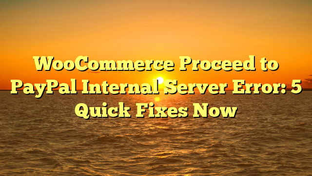 WooCommerce Proceed to PayPal Internal Server Error: 5 Quick Fixes Now
