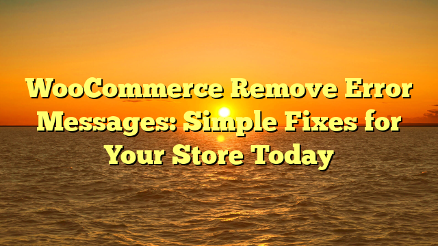 WooCommerce Remove Error Messages: Simple Fixes for Your Store Today