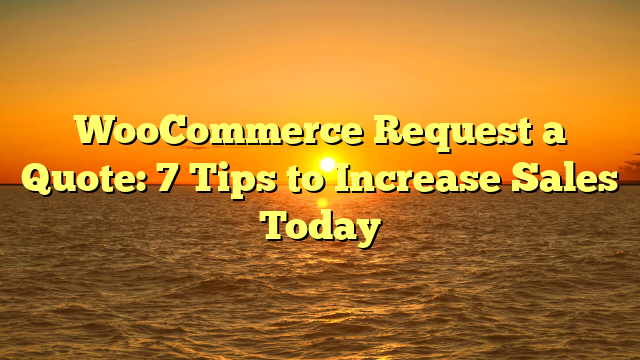 WooCommerce Request a Quote: 7 Tips to Increase Sales Today