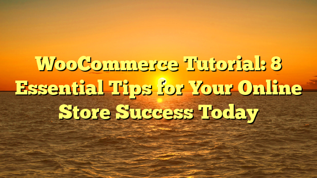WooCommerce Tutorial: 8 Essential Tips for Your Online Store Success Today