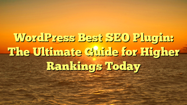 WordPress Best SEO Plugin: The Ultimate Guide for Higher Rankings Today