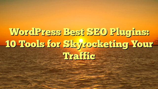 WordPress Best SEO Plugins: 10 Tools for Skyrocketing Your Traffic