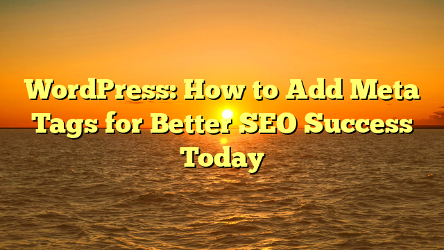 WordPress: How to Add Meta Tags for Better SEO Success Today