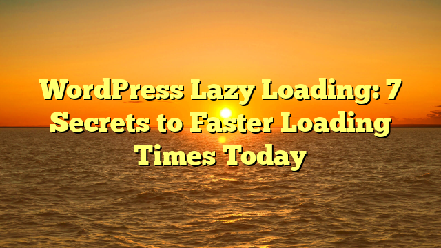 WordPress Lazy Loading: 7 Secrets to Faster Loading Times Today