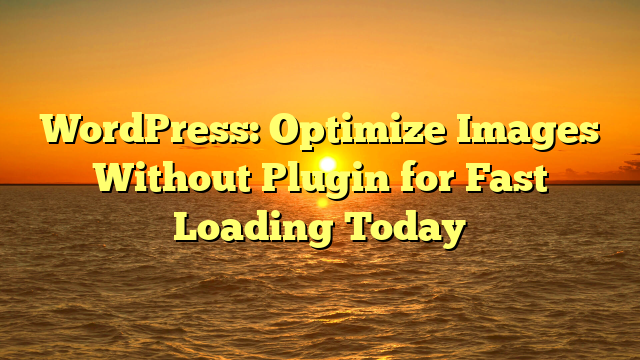 WordPress: Optimize Images Without Plugin for Fast Loading Today