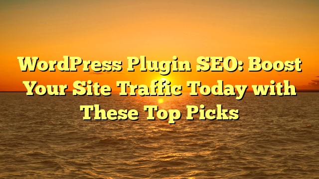 WordPress Plugin SEO: Boost Your Site Traffic Today with These Top Picks