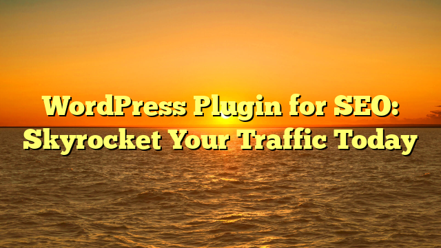 WordPress Plugin for SEO: Skyrocket Your Traffic Today