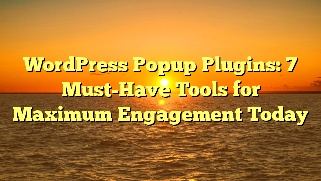 WordPress Popup Plugins: 7 Must-Have Tools for Maximum Engagement Today