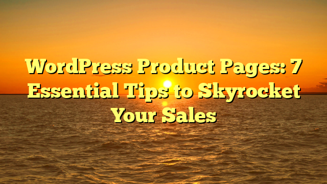WordPress Product Pages: 7 Essential Tips to Skyrocket Your Sales