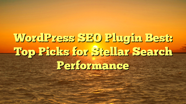 WordPress SEO Plugin Best: Top Picks for Stellar Search Performance