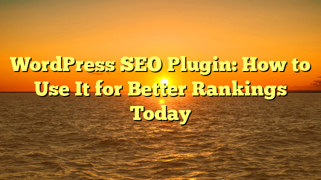 WordPress SEO Plugin: How to Use It for Better Rankings Today