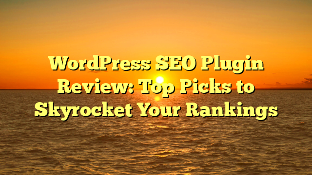 WordPress SEO Plugin Review: Top Picks to Skyrocket Your Rankings