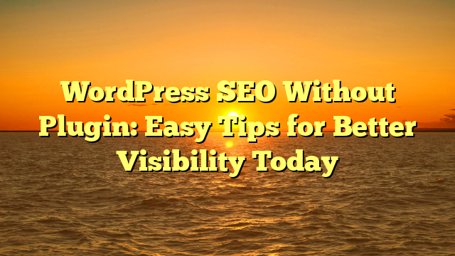 WordPress SEO Without Plugin: Easy Tips for Better Visibility Today