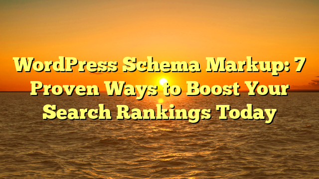 WordPress Schema Markup: 7 Proven Ways to Boost Your Search Rankings Today