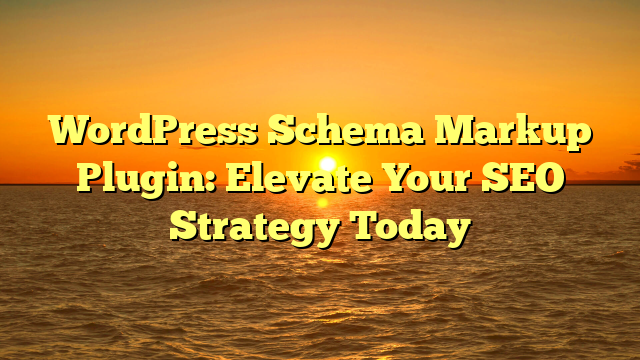 WordPress Schema Markup Plugin: Elevate Your SEO Strategy Today