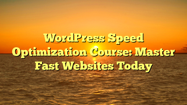 WordPress Speed Optimization Course: Master Fast Websites Today