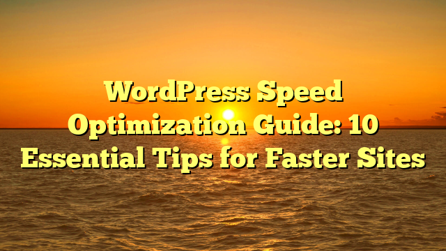 WordPress Speed Optimization Guide: 10 Essential Tips for Faster Sites