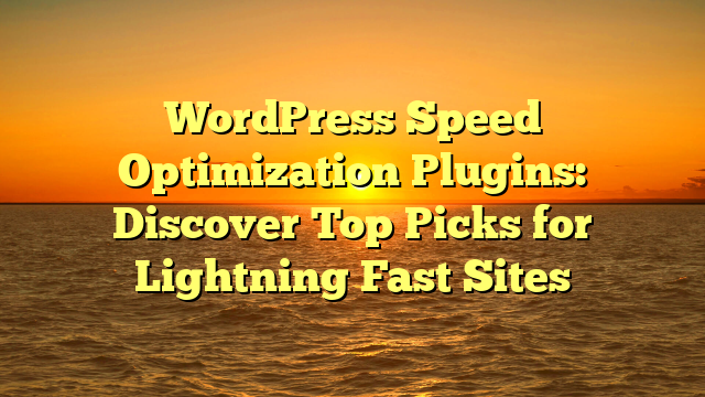 WordPress Speed Optimization Plugins: Discover Top Picks for Lightning Fast Sites
