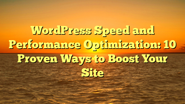 WordPress Speed and Performance Optimization: 10 Proven Ways to Boost Your Site