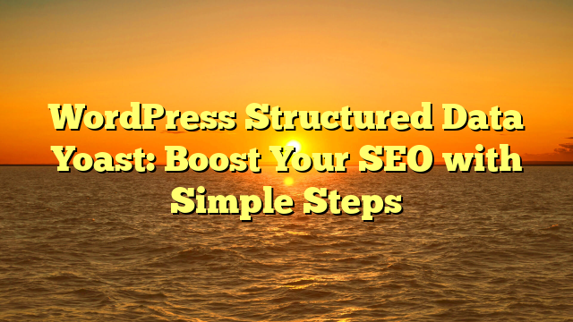 WordPress Structured Data Yoast: Boost Your SEO with Simple Steps