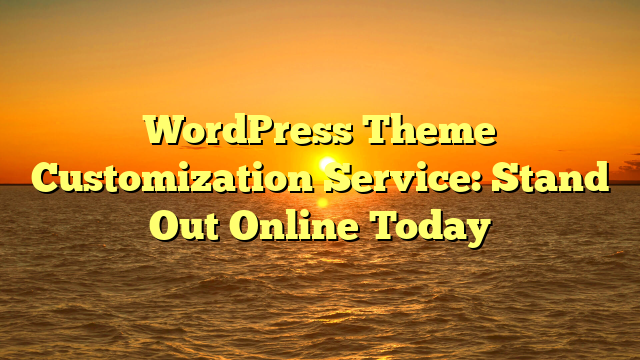 WordPress Theme Customization Service: Stand Out Online Today