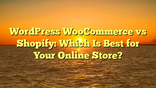 WordPress WooCommerce vs Shopify: Which Is Best for Your Online Store?