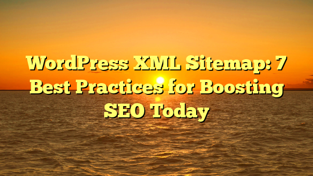 WordPress XML Sitemap: 7 Best Practices for Boosting SEO Today