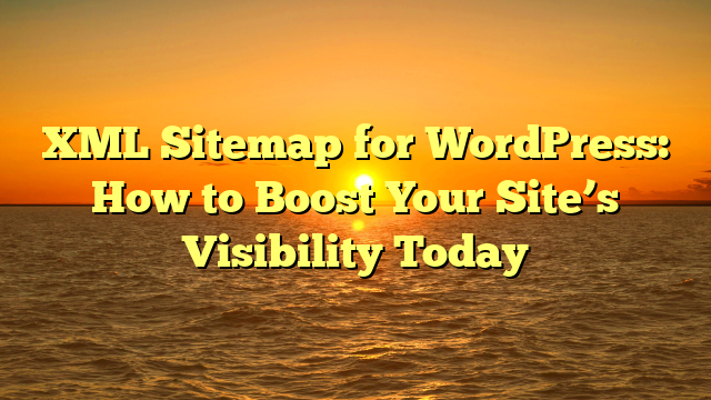 XML Sitemap for WordPress: How to Boost Your Site’s Visibility Today