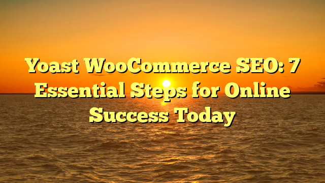 Yoast WooCommerce SEO: 7 Essential Steps for Online Success Today