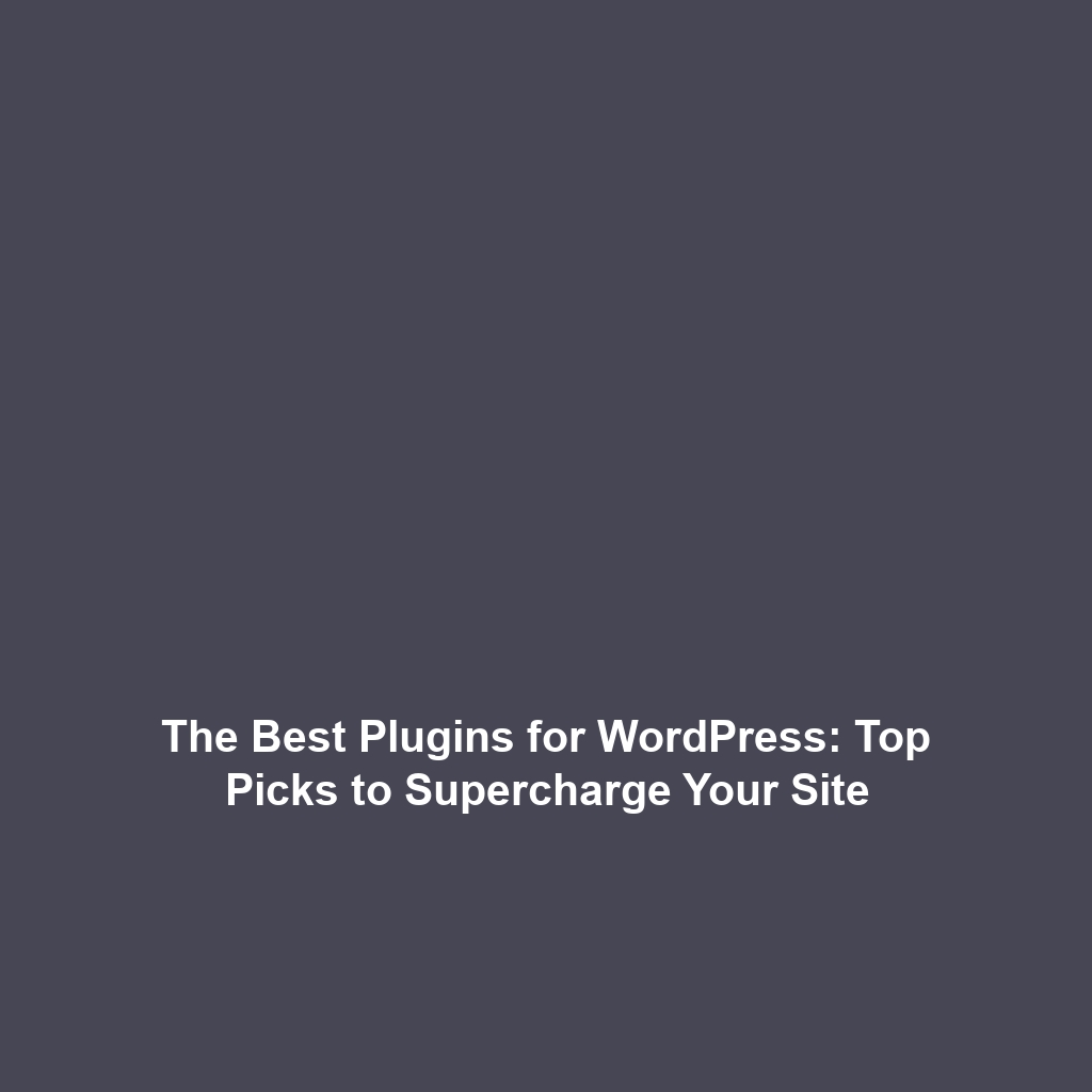 The Best Plugins for WordPress: Top Picks to Supercharge Your Site