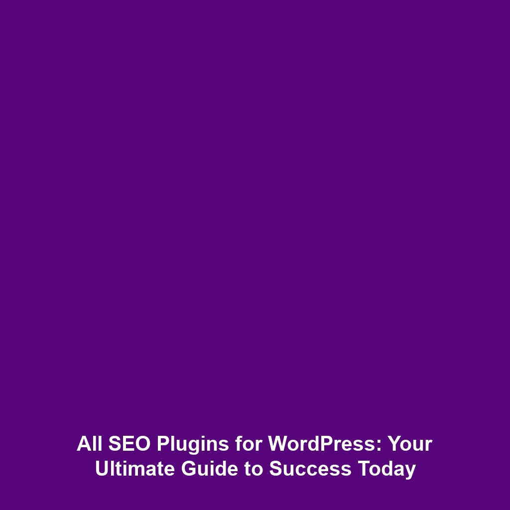 All SEO Plugins for WordPress: Your Ultimate Guide to Success Today