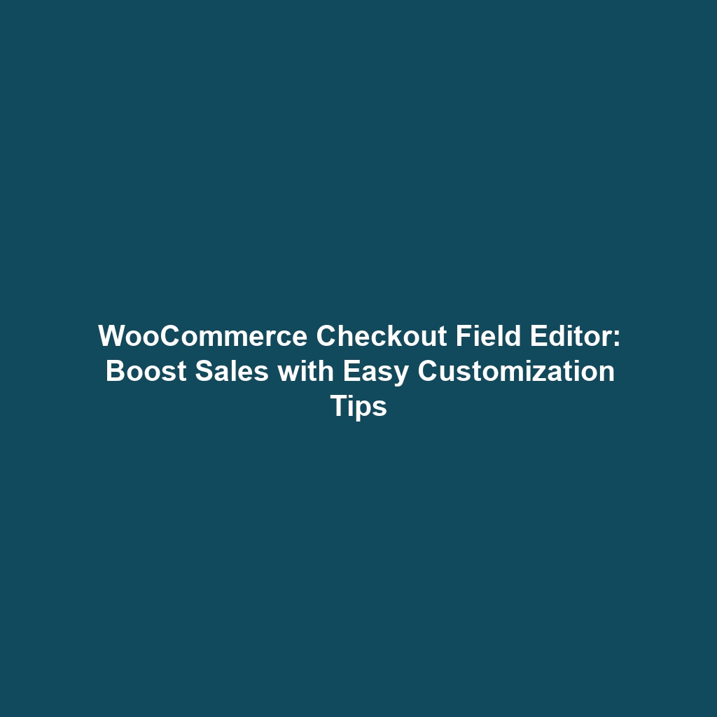 WooCommerce Checkout Field Editor: Boost Sales with Easy Customization Tips