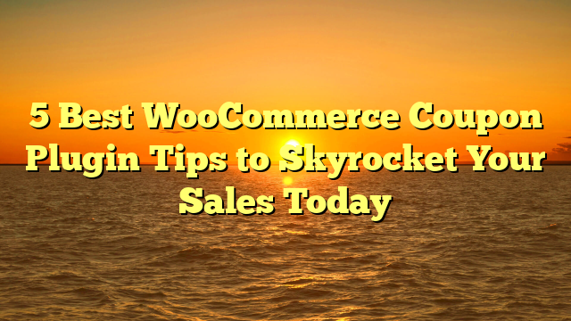 5 Best WooCommerce Coupon Plugin Tips to Skyrocket Your Sales Today