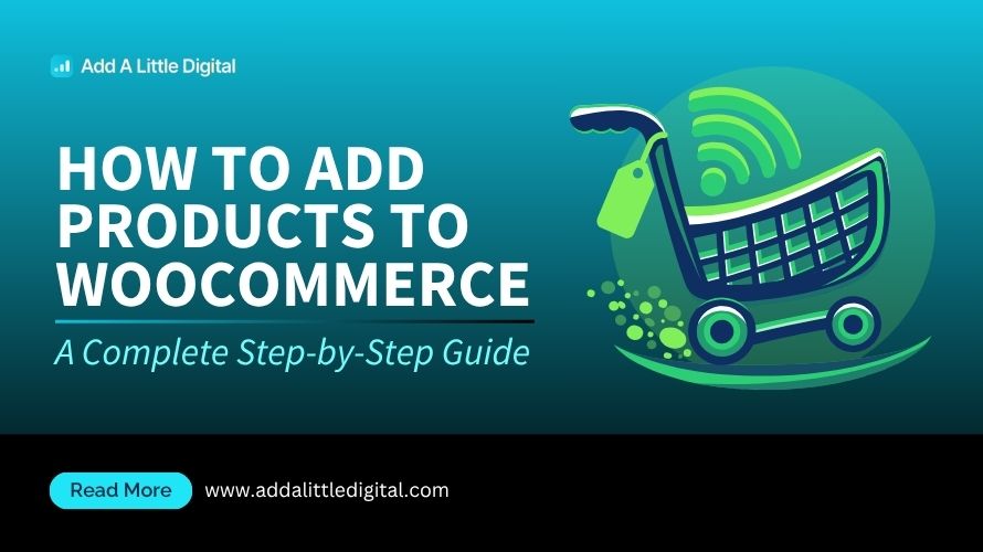 How to Add Products to WooCommerce: A Complete Step-by-Step Guide