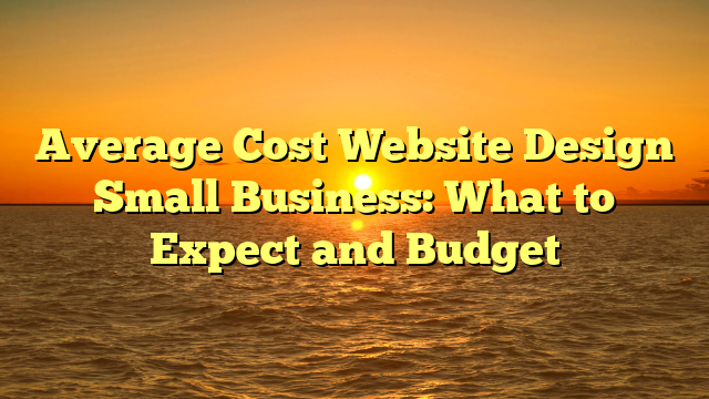 Average Cost Website Design Small Business: What to Expect and Budget
