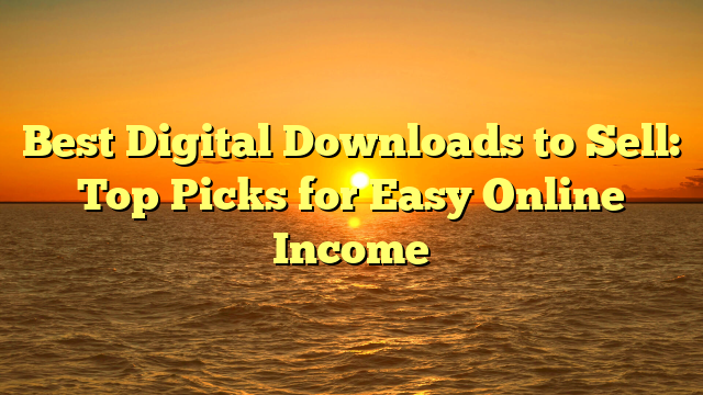 Best Digital Downloads to Sell: Top Picks for Easy Online Income