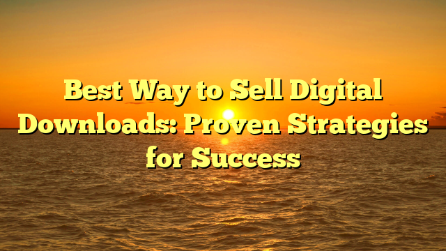 Best Way to Sell Digital Downloads: Proven Strategies for Success