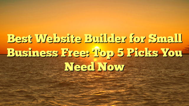 Best Website Builder for Small Business Free: Top 5 Picks You Need Now