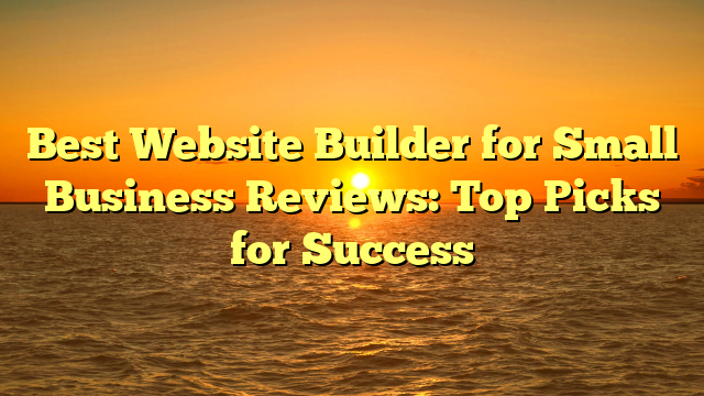 Best Website Builder for Small Business Reviews: Top Picks for Success