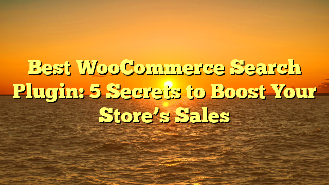 Best WooCommerce Search Plugin: 5 Secrets to Boost Your Store’s Sales