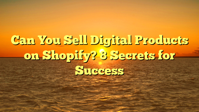 Can You Sell Digital Products on Shopify? 8 Secrets for Success