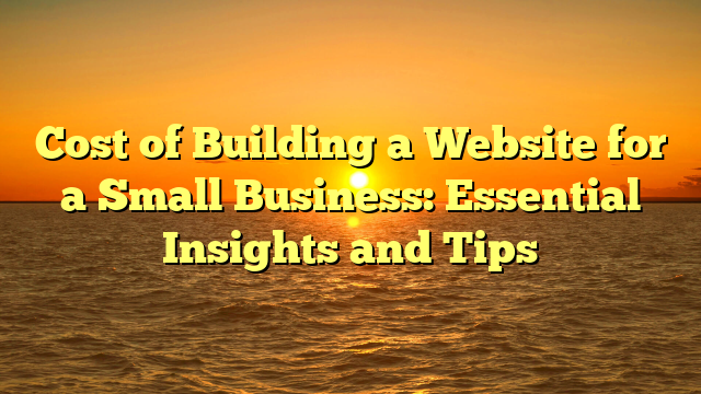 Cost of Building a Website for a Small Business: Essential Insights and Tips