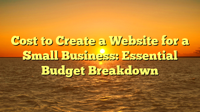 Cost to Create a Website for a Small Business: Essential Budget Breakdown